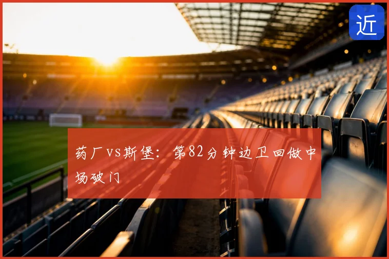 药厂vs斯堡：第82分钟边卫回做中场破门