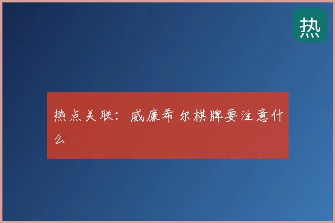 热点关联:威廉希尔棋牌要注意什么