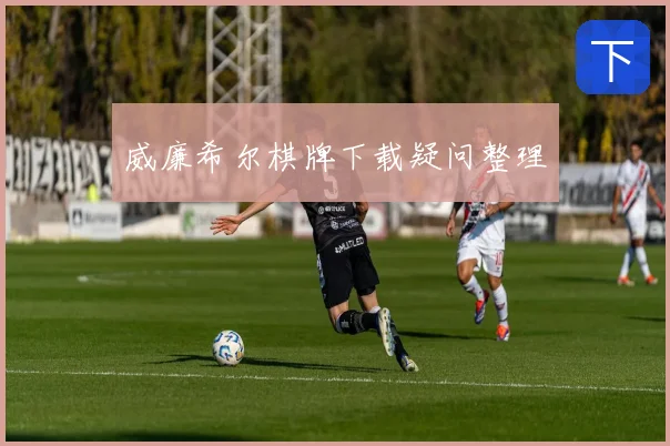 威廉希尔棋牌下载疑问整理