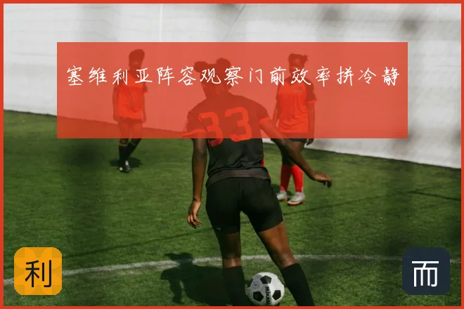 塞维利亚阵容观察门前效率拼冷静